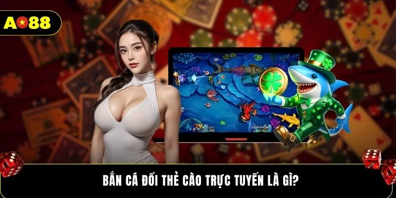Bắn cá đổi thẻ cào trực tuyến là gì?